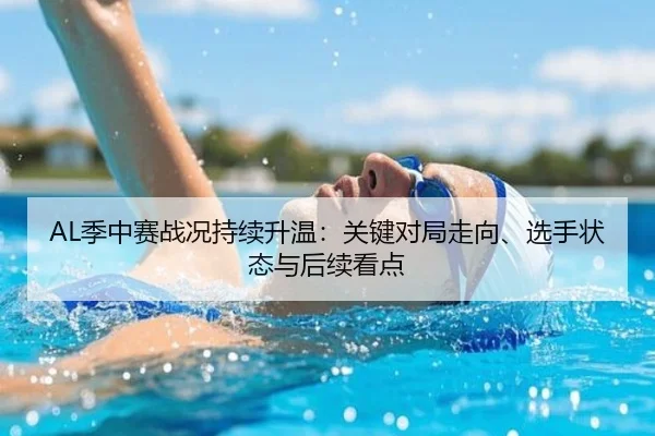 AL季中赛战况持续升温：关键对局走向、选手状态与后续看点